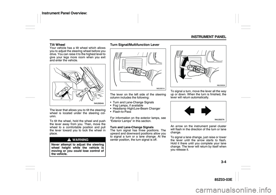 SUZUKI FORENZA 2007  Owners Manual 3-4 INSTRUMENT PANEL
85Z03-03E
Tilt WheelYour vehicle has a tilt wheel which allows
you to adjust the steering wheel before you
drive. You can raise it to the highest level to
give your legs more room