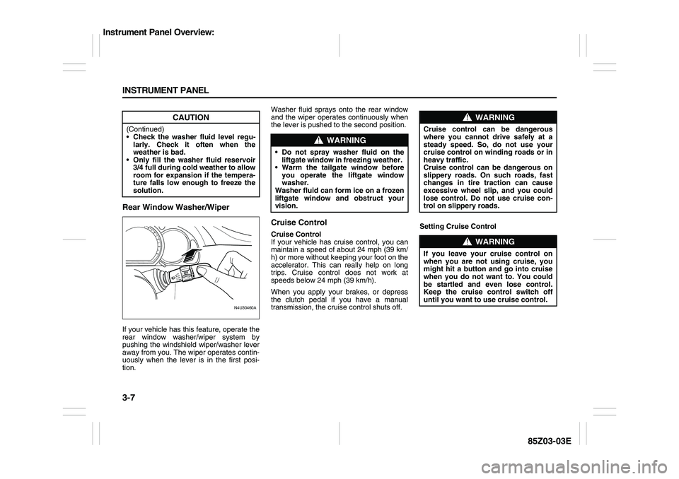 SUZUKI FORENZA 2007 Manual Online 3-7 INSTRUMENT PANEL
85Z03-03E
Rear Window Washer/WiperIf your vehicle has this feature, operate the
rear window washer/wiper system by
pushing the windshield wiper/washer lever
away from you. The wip