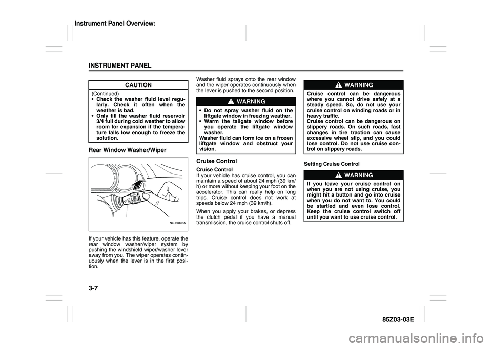 SUZUKI FORENZA 2007  Owners Manual 3-7 INSTRUMENT PANEL
85Z03-03E
Rear Window Washer/WiperIf your vehicle has this feature, operate the
rear window washer/wiper system by
pushing the windshield wiper/washer lever
away from you. The wip