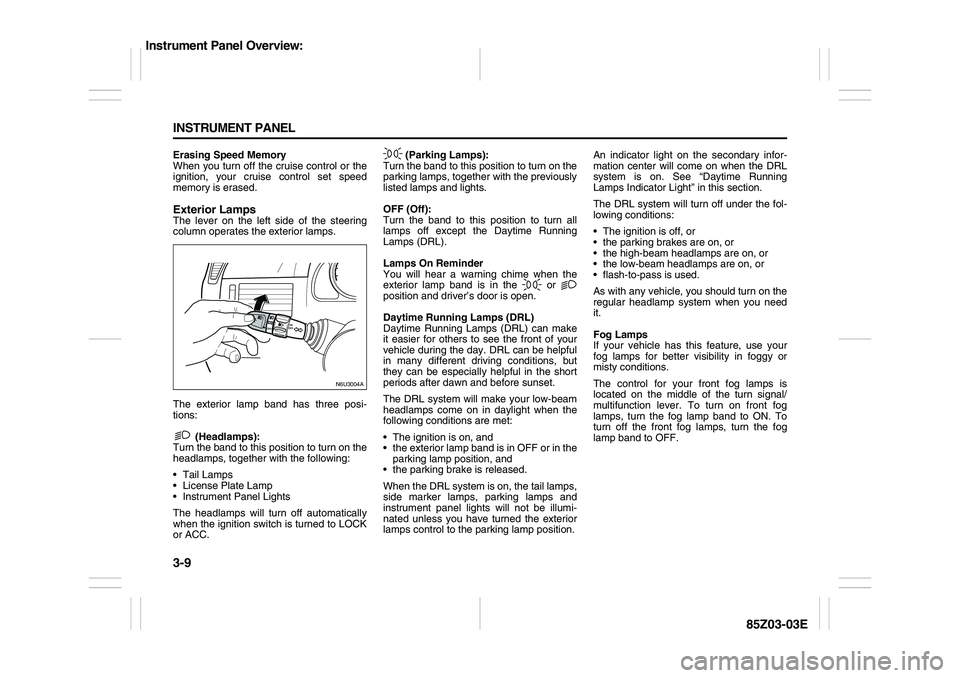 SUZUKI FORENZA 2007  Owners Manual 3-9 INSTRUMENT PANEL
85Z03-03E
Erasing Speed Memory
When you turn off the cruise control or the
ignition, your cruise control set speed
memory is erased.Exterior LampsThe lever on the left side of the