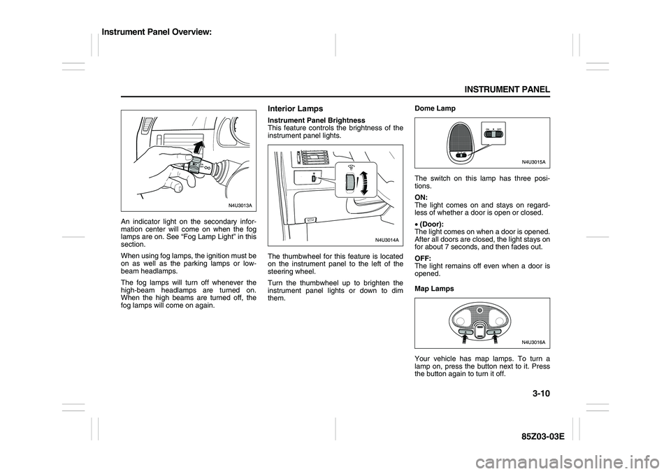 SUZUKI FORENZA 2007 Manual Online 3-10 INSTRUMENT PANEL
85Z03-03E
An indicator light on the secondary infor-
mation center will come on when the fog
lamps are on. See “Fog Lamp Light” in this
section.
When using fog lamps, the ign
