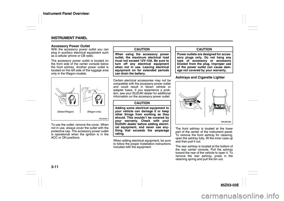 SUZUKI FORENZA 2007  Owners Manual 3-11 INSTRUMENT PANEL
85Z03-03E
Accessory Power OutletWith the accessory power outlet you can
plug in auxiliary electrical equipment such
as a cellular phone or CB radio.
The accessory power outlet is