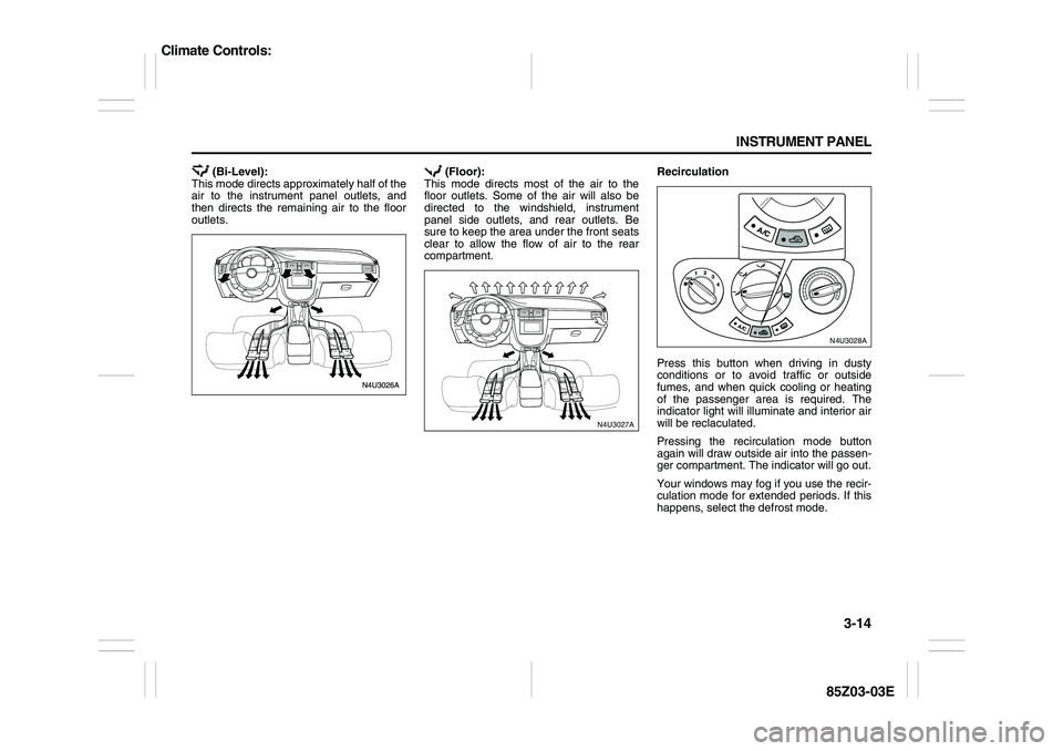 SUZUKI FORENZA 2007 Manual Online 3-14 INSTRUMENT PANEL
85Z03-03E
 (Bi-Level):
This mode directs approximately half of the
air to the instrument panel outlets, and
then directs the remaining air to the floor
outlets. (Floor):
This mod
