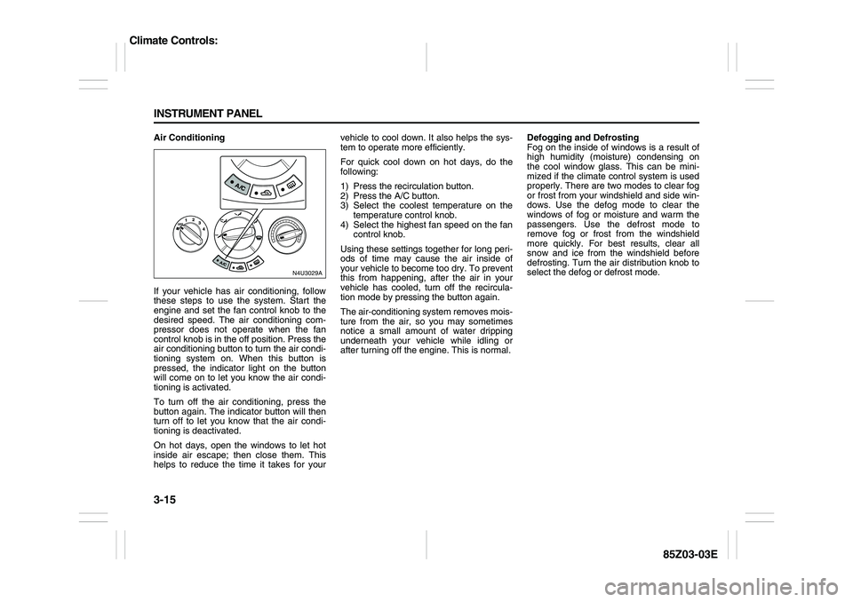 SUZUKI FORENZA 2007  Owners Manual 3-15 INSTRUMENT PANEL
85Z03-03E
Air Conditioning
If your vehicle has air conditioning, follow
these steps to use the system. Start the
engine and set the fan control knob to the
desired speed. The air