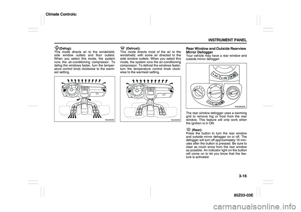 SUZUKI FORENZA 2007  Owners Manual 3-16 INSTRUMENT PANEL
85Z03-03E
(Defog):
This mode directs air to the windshield,
side window outlets and floor outlets.
When you select this mode, the system
runs the air-conditioning compressor. To
