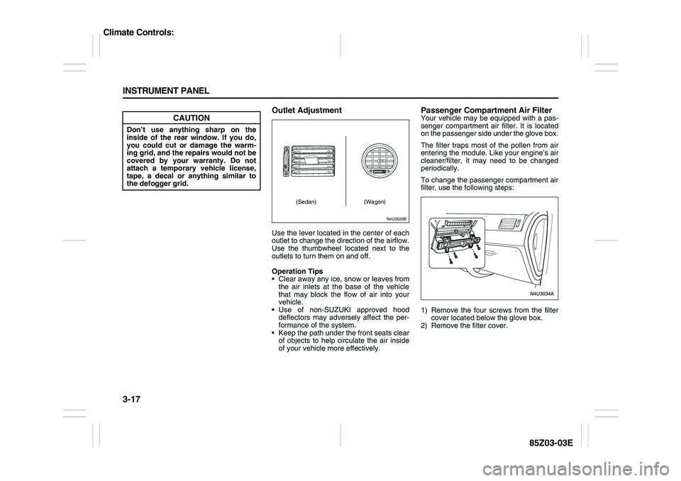 SUZUKI FORENZA 2007  Owners Manual 3-17 INSTRUMENT PANEL
85Z03-03E
Outlet AdjustmentUse the lever located in the center of each
outlet to change the direction of the airflow.
Use the thumbwheel located next to the
outlets to turn them 