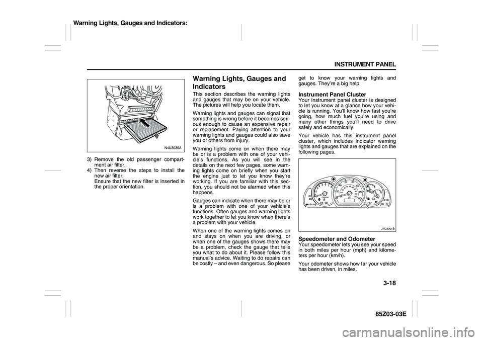 SUZUKI FORENZA 2007  Owners Manual 3-18 INSTRUMENT PANEL
85Z03-03E
3) Remove the old passenger compart-
ment air filter.
4) Then reverse the steps to install the
new air filter. 
Ensure that the new filter is inserted in
the proper ori