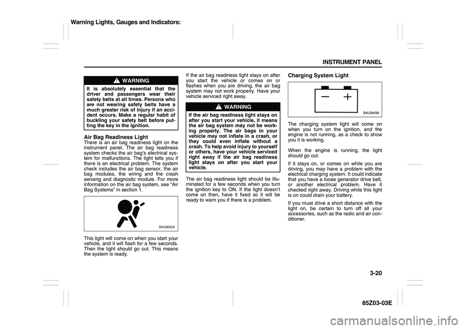 SUZUKI FORENZA 2007  Owners Manual 3-20 INSTRUMENT PANEL
85Z03-03E
Air Bag Readiness LightThere is an air bag readiness light on the
instrument panel. The air bag readiness
system checks the air bag’s electrical sys-
tem for malfunct