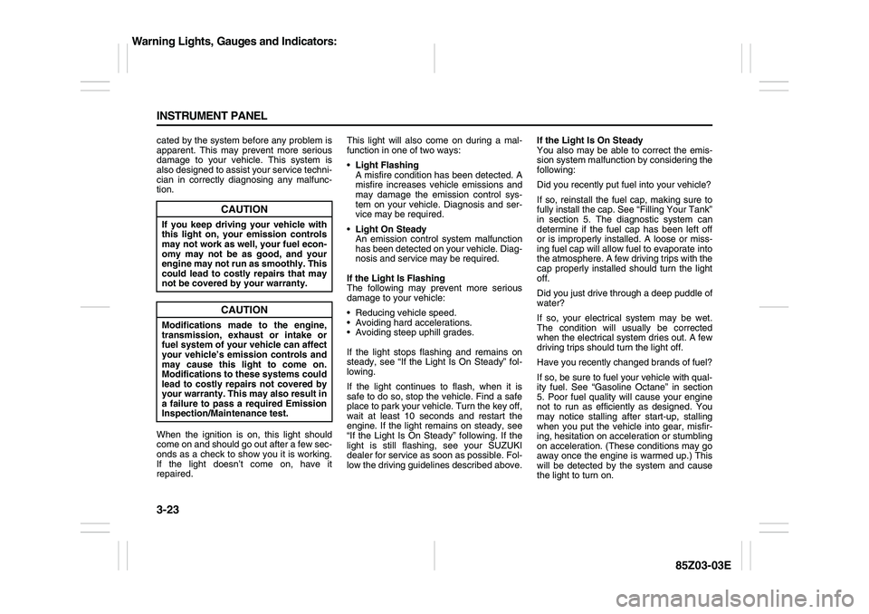 SUZUKI FORENZA 2007  Owners Manual 3-23 INSTRUMENT PANEL
85Z03-03E
cated by the system before any problem is
apparent. This may prevent more serious
damage to your vehicle. This system is
also designed to assist your service techni-
ci