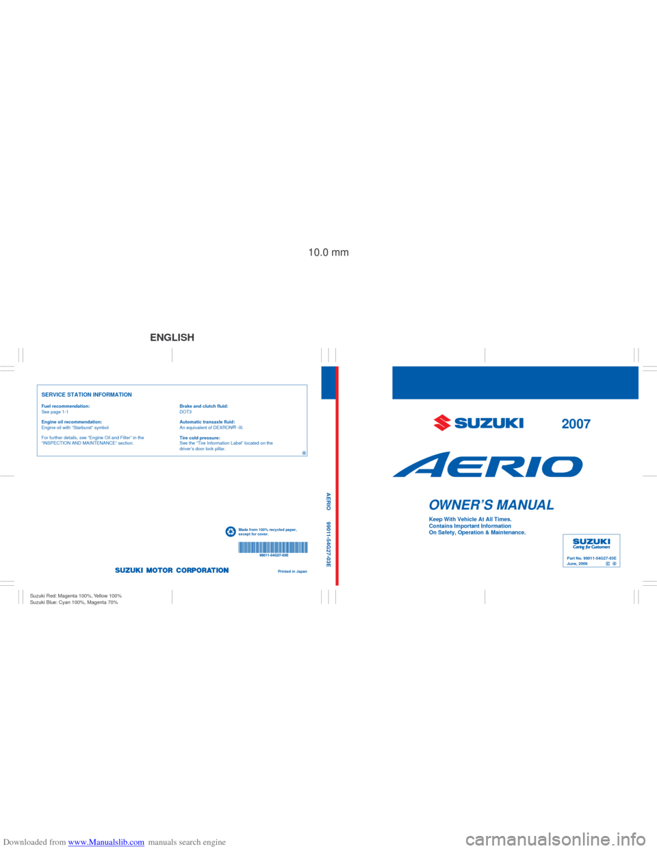 SUZUKI AERIO 2007 1.G Owners Manual Downloaded from www.Manualslib.com manuals search engine Part No. 99011-54G27-03E
June, 2006
OWNER’S MANUAL
99011-54G27-03E AERIO
Printed in Japan
See page 1-1
10.0 mm
Keep With Vehicle At All Times