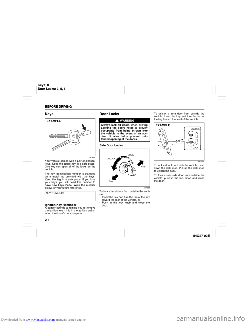 SUZUKI AERIO 2007 1.G Owners Manual Downloaded from www.Manualslib.com manuals search engine 2-1 BEFORE DRIVING
54G27-03E
Keys
54G489
Your vehicle comes with a pair of identical
keys. Keep the spare key in a safe place.
One key can open