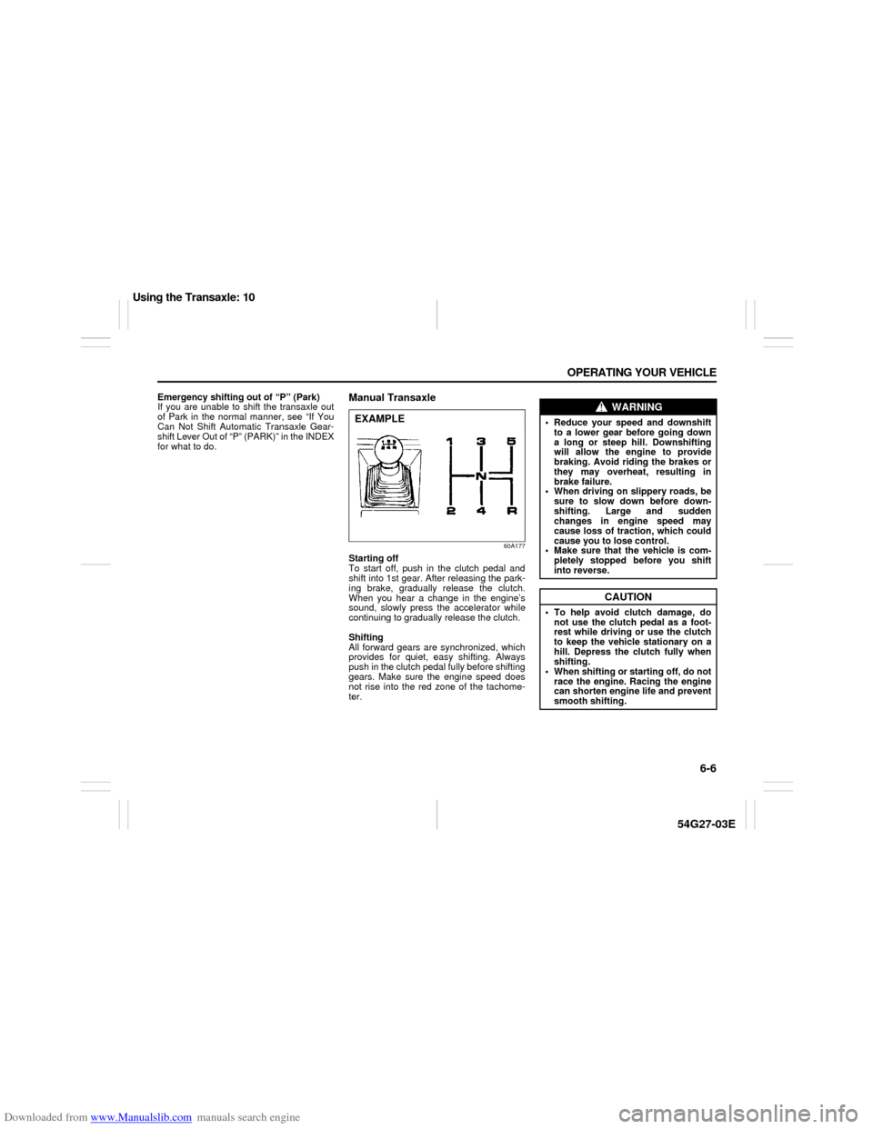 SUZUKI AERIO 2007 1.G Owners Manual Downloaded from www.Manualslib.com manuals search engine 6-6 OPERATING YOUR VEHICLE
54G27-03E
Emergency shifting out of “P” (Park)
If you are unable to shift the transaxle out
of Park in the norma