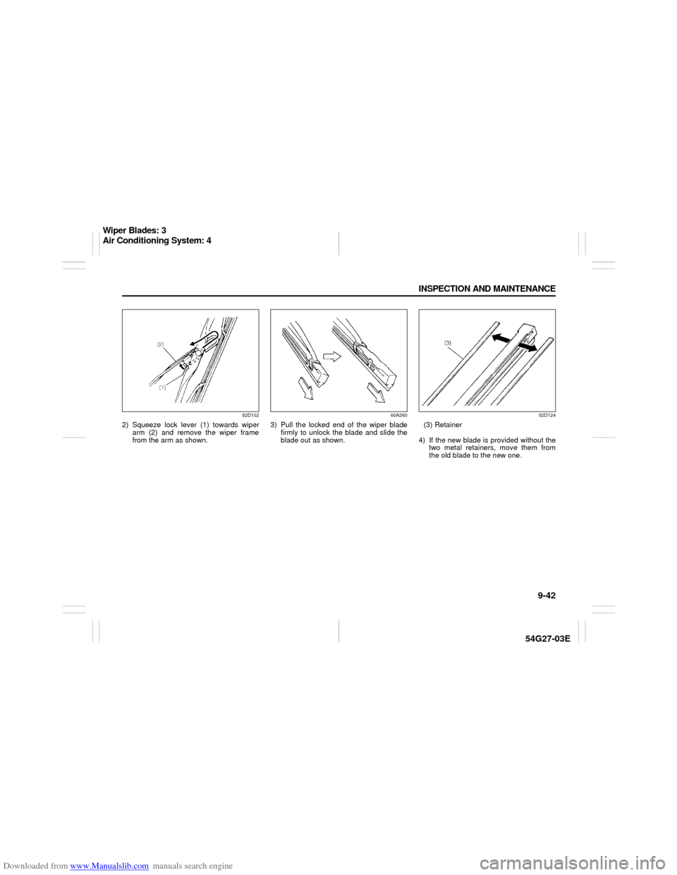 SUZUKI AERIO 2007 1.G Owners Manual Downloaded from www.Manualslib.com manuals search engine 9-42 INSPECTION AND MAINTENANCE
54G27-03E
52D102
2) Squeeze lock lever (1) towards wiper
arm (2) and remove the wiper frame
from the arm as sho