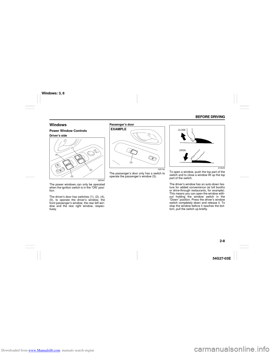 SUZUKI AERIO 2007 1.G Owners Manual Downloaded from www.Manualslib.com manuals search engine 2-8 BEFORE DRIVING
54G27-03E
WindowsPower Window ControlsDriver’s side
65D467
The power windows can only be operated
when the ignition switch