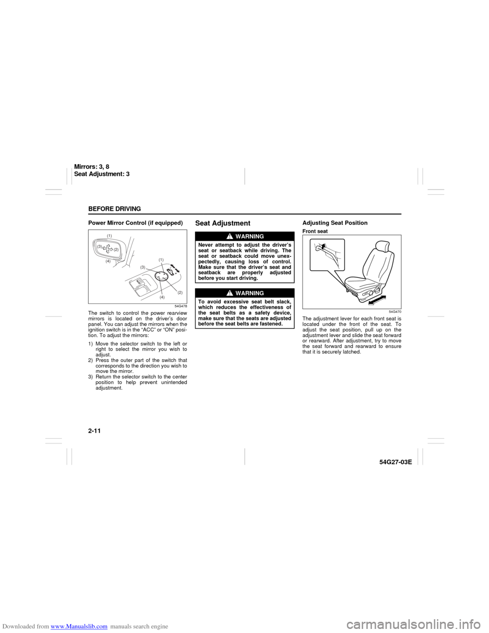 SUZUKI AERIO 2007 1.G Owners Manual Downloaded from www.Manualslib.com manuals search engine 2-11 BEFORE DRIVING
54G27-03E
Power Mirror Control (if equipped)
54G478
The switch to control the power rearview
mirrors is located on the driv