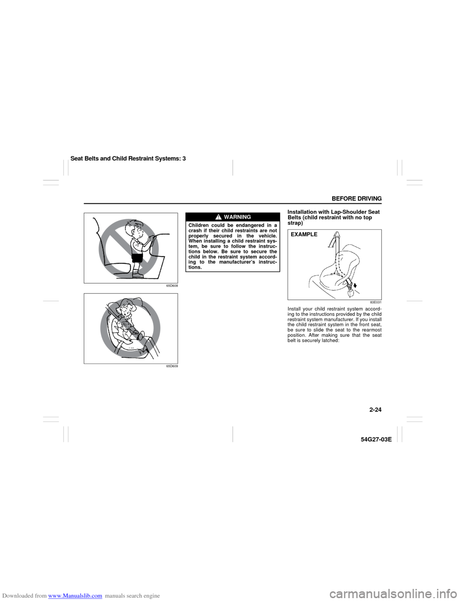 SUZUKI AERIO 2007 1.G Owners Guide Downloaded from www.Manualslib.com manuals search engine 2-24 BEFORE DRIVING
54G27-03E
65D608
65D609
Installation with Lap-Shoulder Seat 
Belts (child restraint with no top 
strap)
83E031
Install your