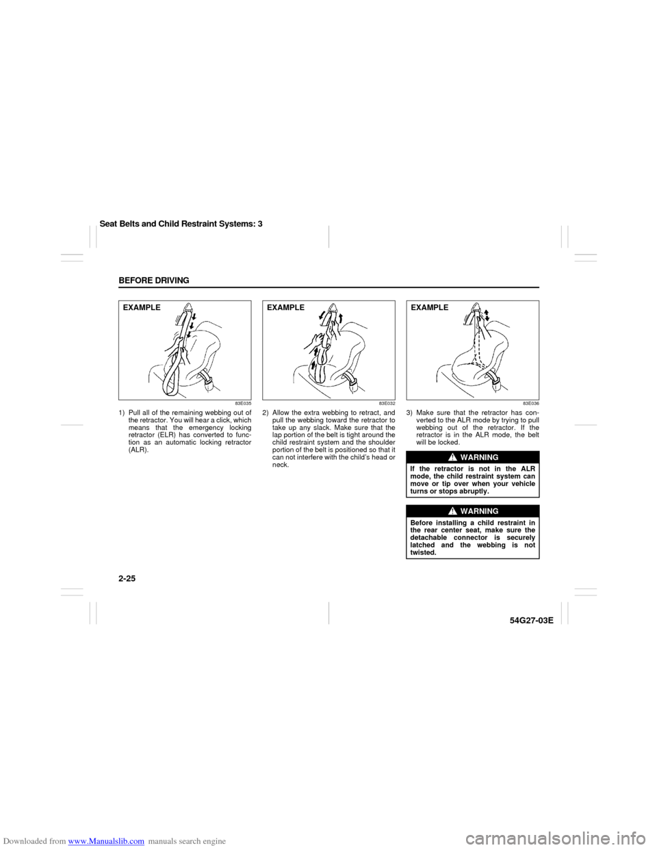 SUZUKI AERIO 2007 1.G Owners Manual Downloaded from www.Manualslib.com manuals search engine 2-25 BEFORE DRIVING
54G27-03E
83E035
1) Pull all of the remaining webbing out of
the retractor. You will hear a click, which
means that the eme