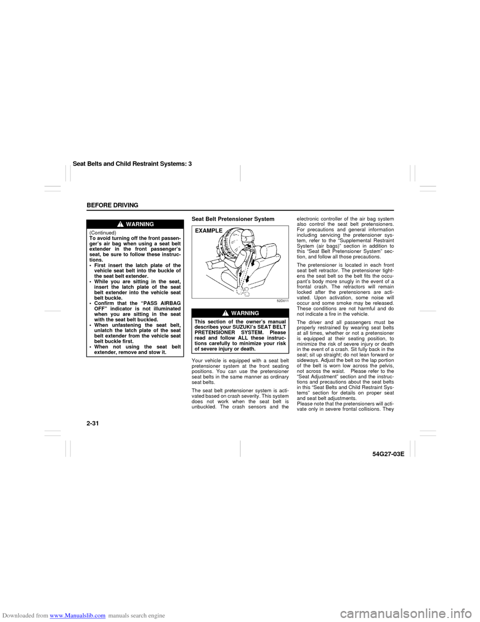 SUZUKI AERIO 2007 1.G Owners Manual Downloaded from www.Manualslib.com manuals search engine 2-31 BEFORE DRIVING
54G27-03E
Seat Belt Pretensioner System
52D011
Your vehicle is equipped with a seat belt
pretensioner system at the front s