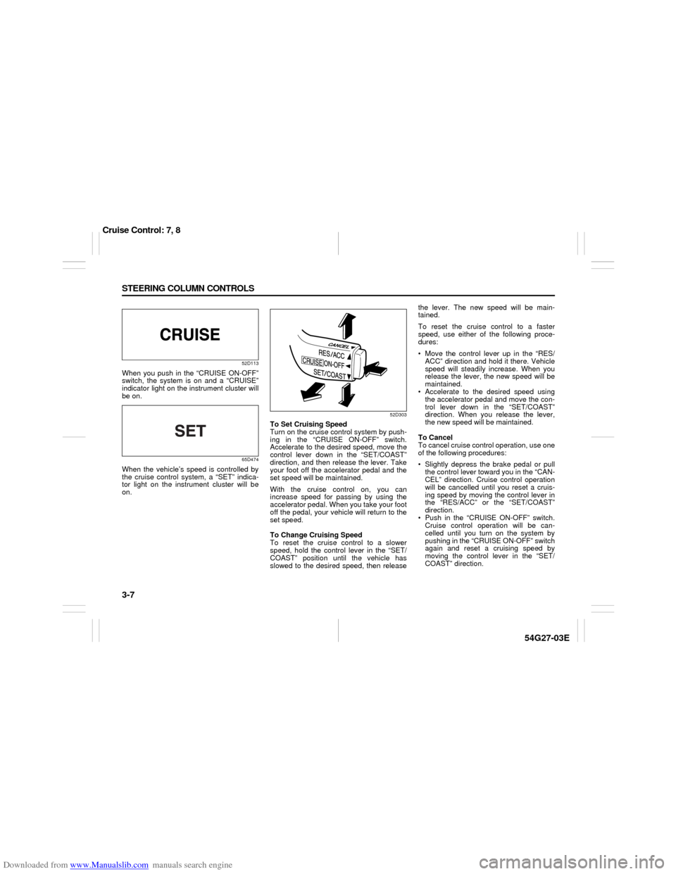 SUZUKI AERIO 2007 1.G Repair Manual Downloaded from www.Manualslib.com manuals search engine 3-7 STEERING COLUMN CONTROLS
54G27-03E
52D113
When you push in the “CRUISE ON-OFF”
switch, the system is on and a “CRUISE”
indicator li SUZUKI AERIO 2007 1.G Repair Manual Downloaded from www.Manualslib.com manuals search engine 3-7 STEERING COLUMN CONTROLS
54G27-03E
52D113
When you push in the “CRUISE ON-OFF”
switch, the system is on and a “CRUISE”
indicator li