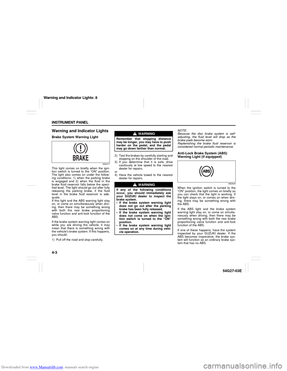 SUZUKI AERIO 2007 1.G Owners Manual Downloaded from www.Manualslib.com manuals search engine 4-3 INSTRUMENT PANEL
54G27-03E
Warning and Indicator LightsBrake System Warning Light
65D477
This light comes on briefly when the igni-
tion sw