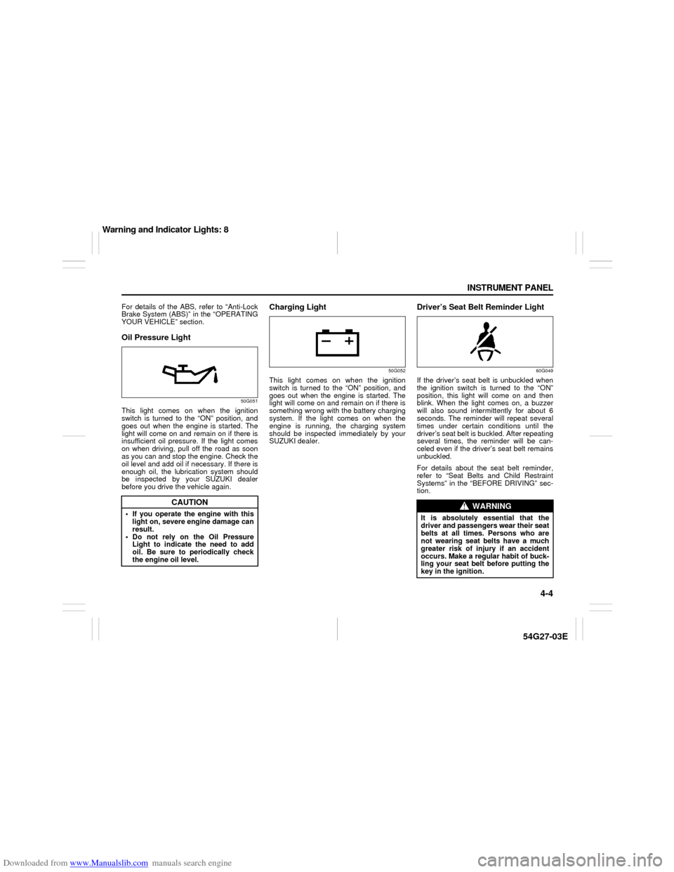 SUZUKI AERIO 2007 1.G Owners Manual Downloaded from www.Manualslib.com manuals search engine 4-4 INSTRUMENT PANEL
54G27-03E
For details of the ABS, refer to “Anti-Lock
Brake System (ABS)” in the “OPERATING
YOUR VEHICLE” section.