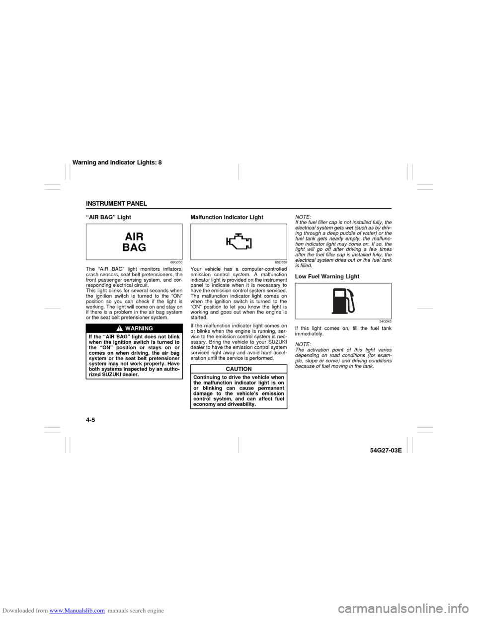 SUZUKI AERIO 2007 1.G Owners Manual Downloaded from www.Manualslib.com manuals search engine 4-5 INSTRUMENT PANEL
54G27-03E
“AIR BAG” Light
60G300
The “AIR BAG” light monitors inflators,
crash sensors, seat belt pretensioners, t