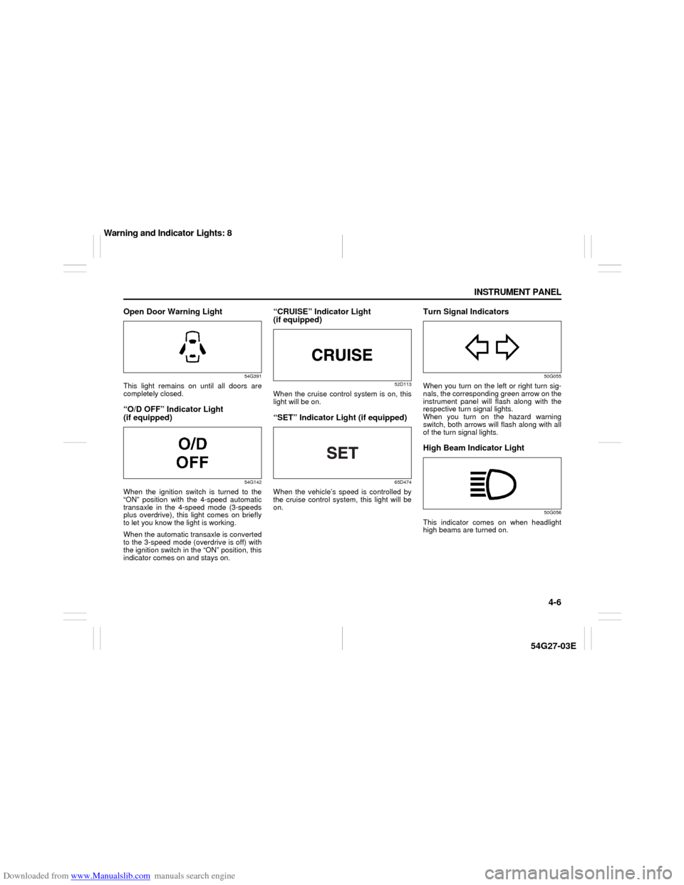 SUZUKI AERIO 2007 1.G Owners Manual Downloaded from www.Manualslib.com manuals search engine 4-6 INSTRUMENT PANEL
54G27-03E
Open Door Warning Light
54G391
This light remains on until all doors are
completely closed.“O/D OFF” Indicat