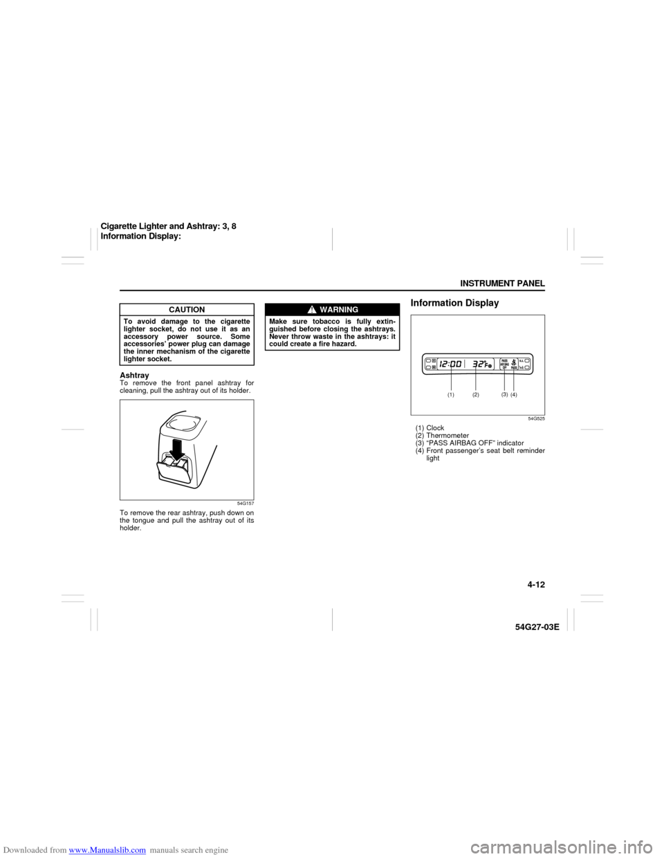 SUZUKI AERIO 2007 1.G Owners Manual Downloaded from www.Manualslib.com manuals search engine 4-12 INSTRUMENT PANEL
54G27-03E
AshtrayTo remove the front panel ashtray for
cleaning, pull the ashtray out of its holder.
54G157
To remove the