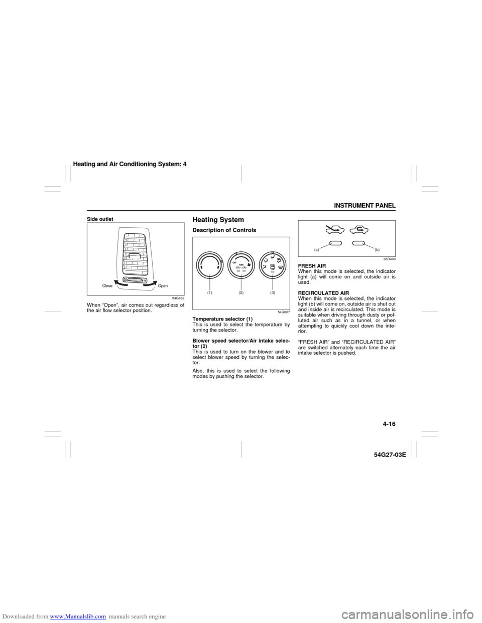 SUZUKI AERIO 2007 1.G Owners Manual Downloaded from www.Manualslib.com manuals search engine 4-16 INSTRUMENT PANEL
54G27-03E
Side outlet
54G462
When “Open”, air comes out regardless of
the air flow selector position.
Heating SystemD