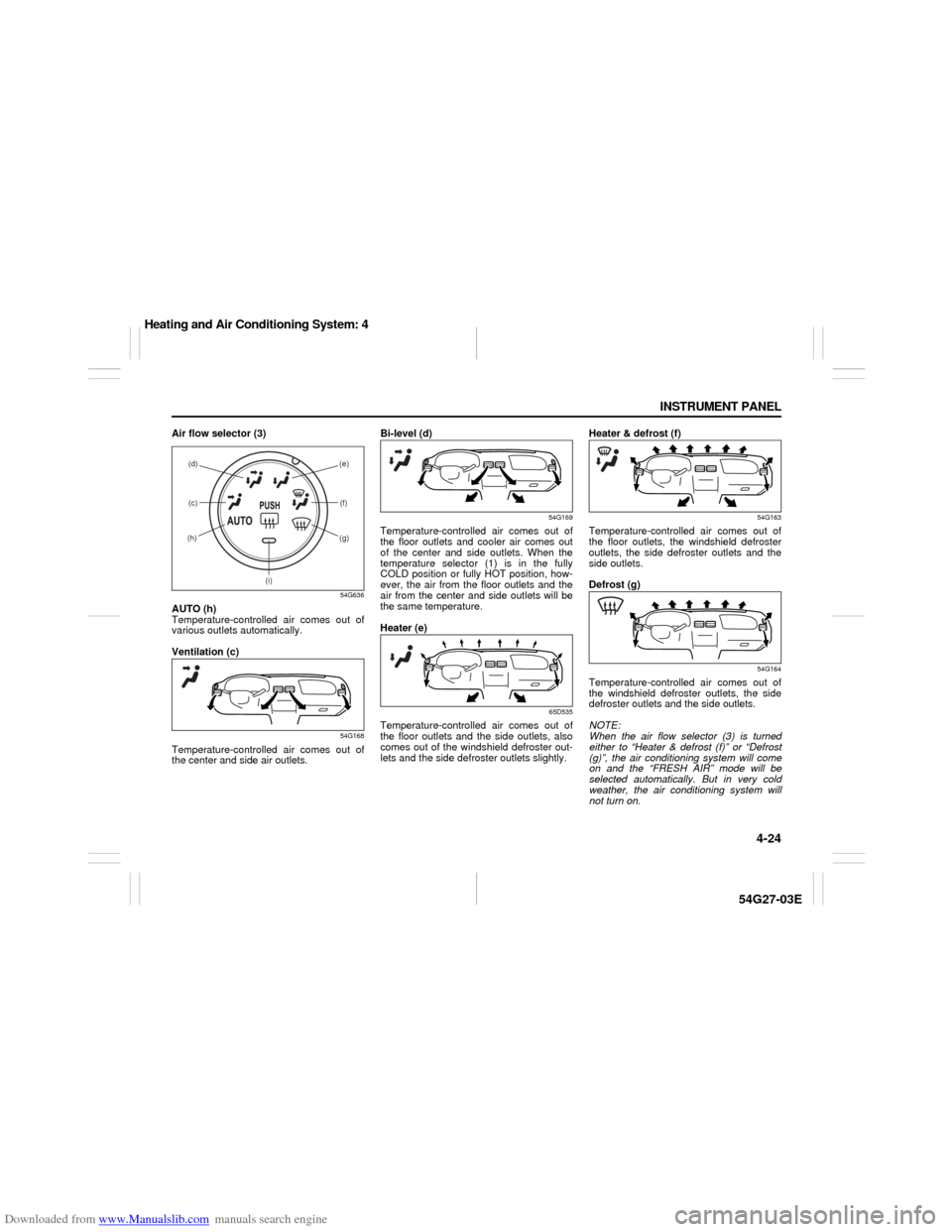 SUZUKI AERIO 2007 1.G Owners Manual Downloaded from www.Manualslib.com manuals search engine 4-24 INSTRUMENT PANEL
54G27-03E
Air flow selector (3)
54G636
AUTO (h)
Temperature-controlled air comes out of
various outlets automatically.
Ve