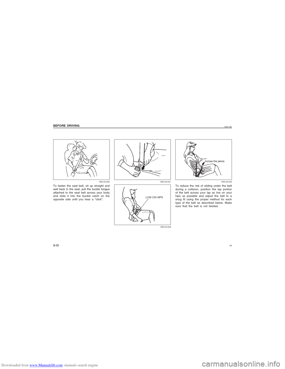 SUZUKI ALTO 2007 6.G Owners Manual Downloaded from www.Manualslib.com manuals search engine 26
76G-74E
BEFORE DRIVING3-13
76G-03-031
76G-03-032
To reduce the risk of sliding under the belt
during a collision, position the lap portion
o