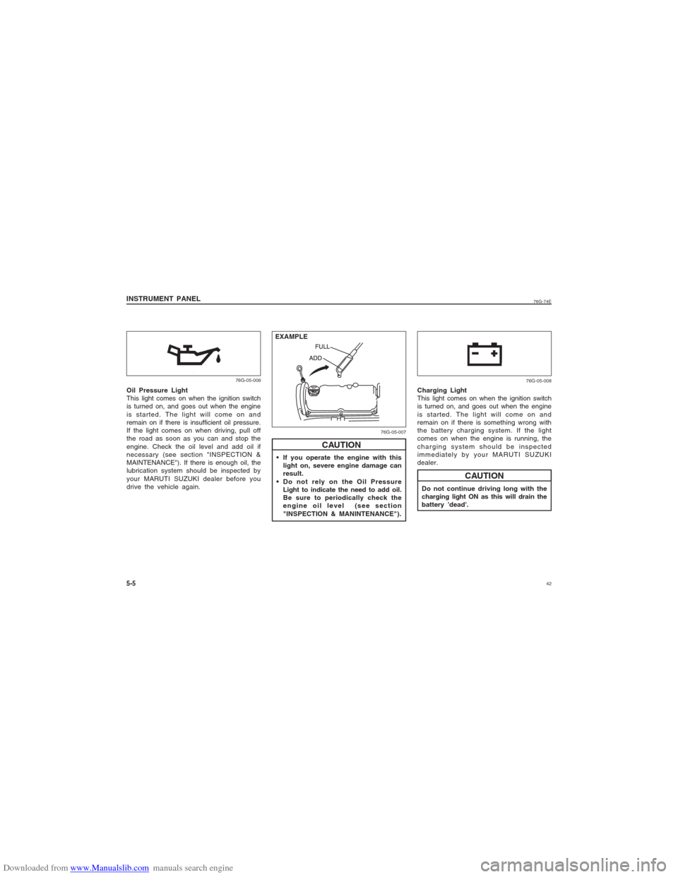 SUZUKI ALTO 2007 6.G Owners Manual Downloaded from www.Manualslib.com manuals search engine 42
76G-74E
INSTRUMENT PANEL
 If you operate the engine with this
light on, severe engine damage can
result.
 Do not rely on the Oil Pressure
Li