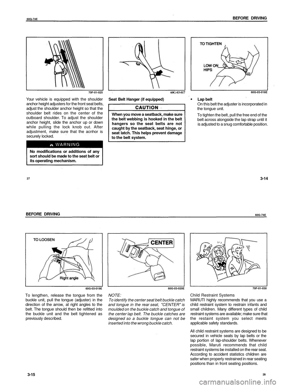 SUZUKI BALENO 1999 1.G User Guide 
60Q-74E 
BEFORE DRIVING

70F-01-025

Your vehicle is equipped with the shoulder

anchor height adjusters for the front seat belts,

adjust the shoulder anchor height so that the

shoulder belt rides 