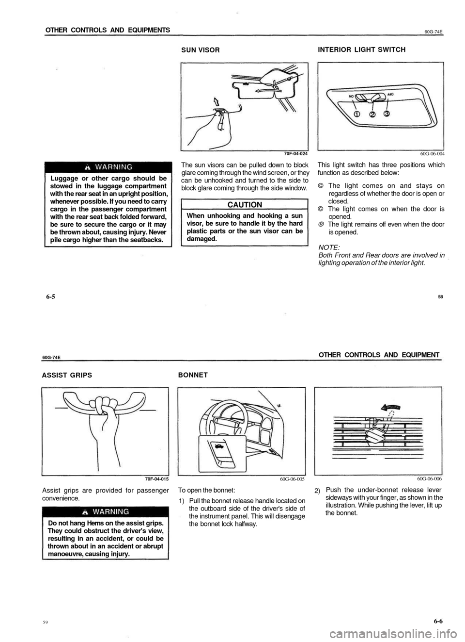 SUZUKI BALENO 1999 1.G Owners Manual 
OTHER CONTROLS AND EQUIPMENTS

60G-74E

SUN VISOR 
INTERIOR LIGHT SWITCH

70F-04-024

Luggage or other cargo should be

stowed in the luggage compartment

with the rear seat in an upright position,

