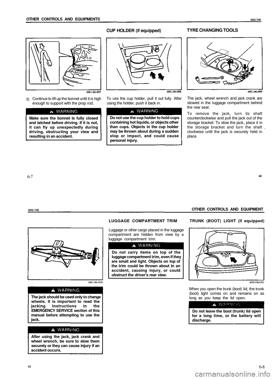 SUZUKI BALENO 1999 1.G Owners Manual
OTHER CONTROLS AND EQUIPMENTS
60G-74E
CUP HOLDER (if equipped)
TYRE CHANGING TOOLS
60G-06-007
3)
Continue to lift up the bonnet until it is high
enough to support with the prop rod.
Make sure SUZUKI BALENO 1999 1.G Owners Manual
OTHER CONTROLS AND EQUIPMENTS
60G-74E
CUP HOLDER (if equipped)
TYRE CHANGING TOOLS
60G-06-007
3)
Continue to lift up the bonnet until it is high
enough to support with the prop rod.
Make sure