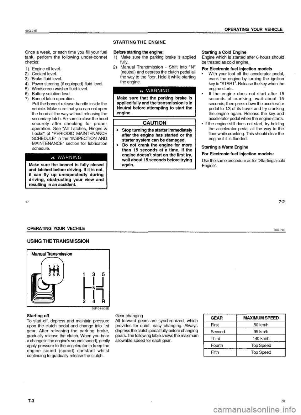 SUZUKI BALENO 1999 1.G Owners Manual
60G-74E
OPERATING YOUR VEHICLE
Once a week, or each time you fill your fuel
tank, perform the following under-bonnet
checks:
1) Engine oil level.
2) Coolant level.
3) Brake fluid level.
4) Po SUZUKI BALENO 1999 1.G Owners Manual
60G-74E
OPERATING YOUR VEHICLE
Once a week, or each time you fill your fuel
tank, perform the following under-bonnet
checks:
1) Engine oil level.
2) Coolant level.
3) Brake fluid level.
4) Po