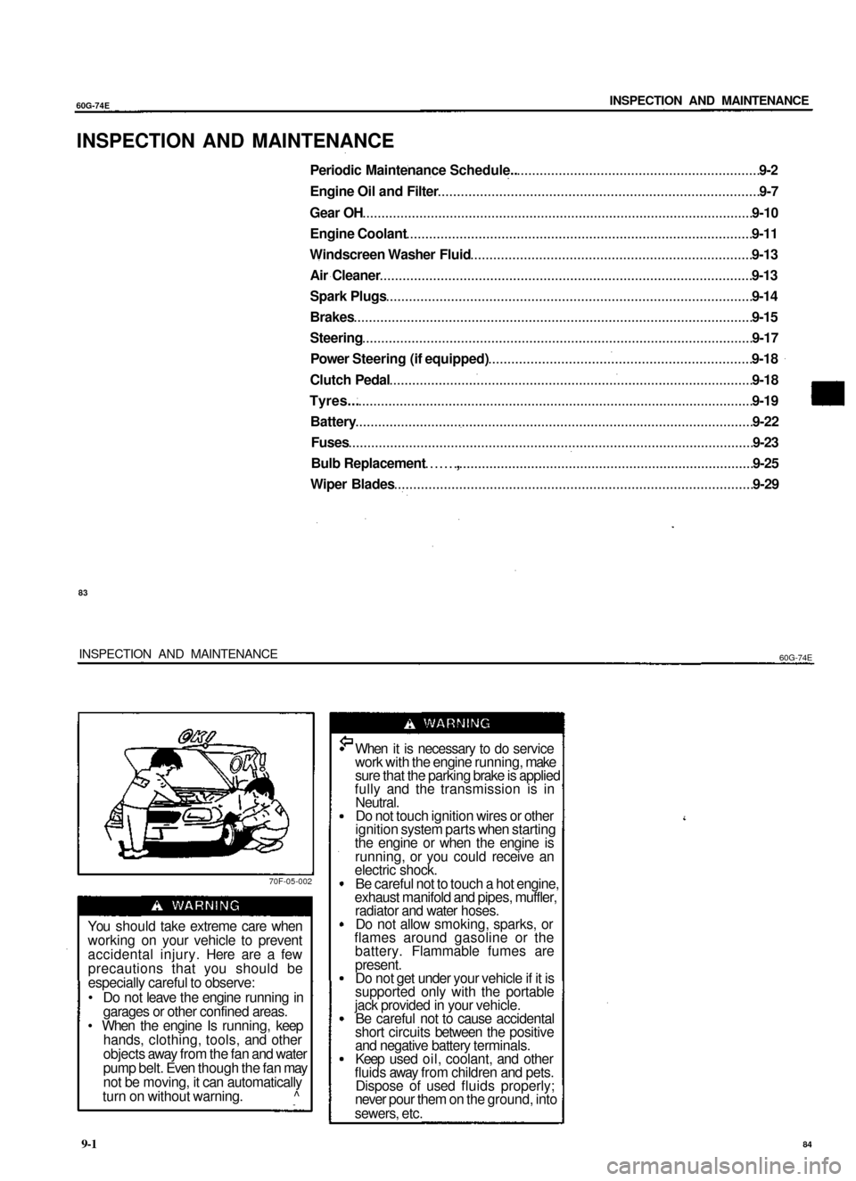 SUZUKI BALENO 1999 1.G Service Manual
60G-74E
INSPECTION AND MAINTENANCE
INSPECTION AND MAINTENANCE
Periodic Maintenance Schedule.. 9-2
Engine Oil and Filter 9-7
Gear OH 9-10
Engine Coolant 9-11
Windscreen Washer Fluid 9-13
Air C SUZUKI BALENO 1999 1.G Service Manual
60G-74E
INSPECTION AND MAINTENANCE
INSPECTION AND MAINTENANCE
Periodic Maintenance Schedule.. 9-2
Engine Oil and Filter 9-7
Gear OH 9-10
Engine Coolant 9-11
Windscreen Washer Fluid 9-13
Air C