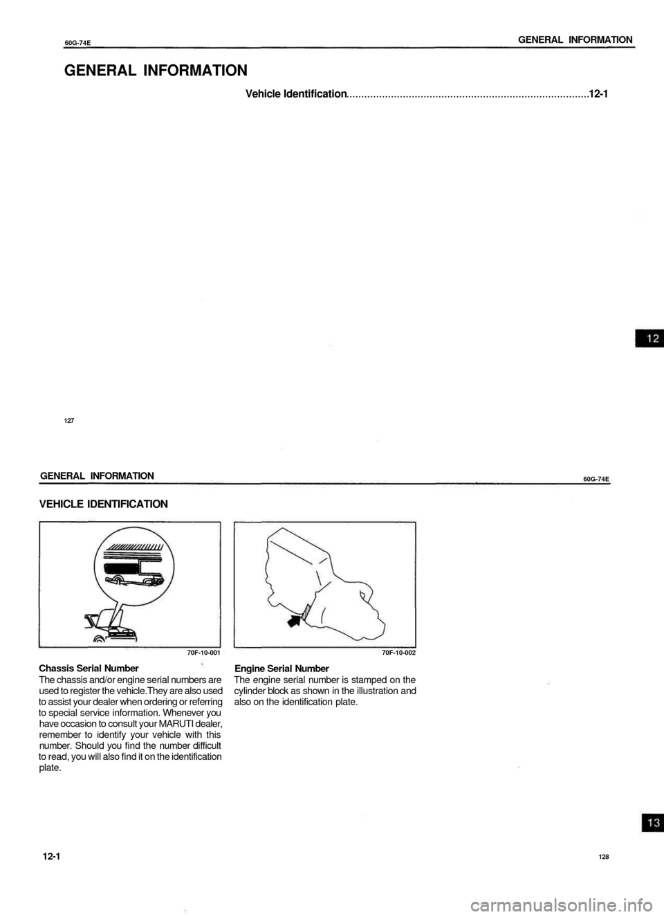 SUZUKI BALENO 1999 1.G Repair Manual 
60G-74E 
GENERAL INFORMATION

GENERAL INFORMATION

Vehicle Identification 12-1

127

GENERAL INFORMATION

60G-74E

VEHICLE IDENTIFICATION

70F-10-001

Chassis Serial Number

The chassis and/or engine