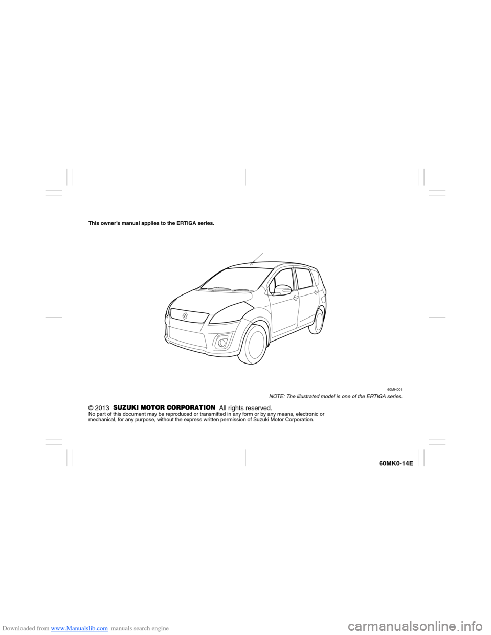 SUZUKI ERTIGA 2013 1.G Owners Manual Downloaded from www.Manualslib.com manuals search engine 60MK0-14E
This owner’s manual applies to the ERTIGA series.
60MH001
NOTE: The illustrated model is one of the ERTIGA series.
© 2013   All ri