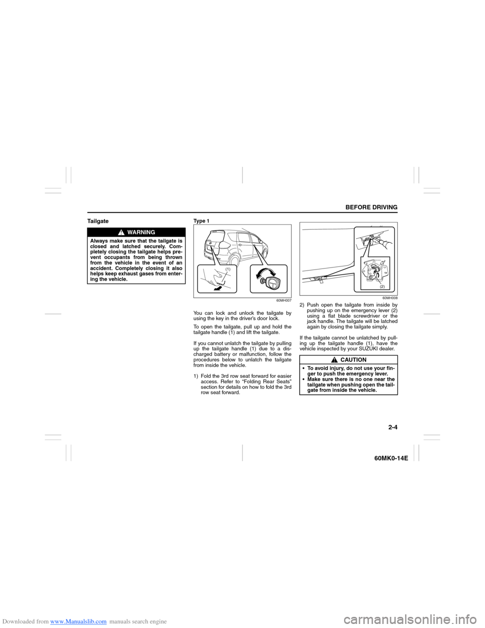 SUZUKI ERTIGA 2013 1.G User Guide Downloaded from www.Manualslib.com manuals search engine 2-4
BEFORE DRIVING
60MK0-14E
Ta i l g a t e
Ty p e 1
60MH007
You can lock and unlock the tailgate by
using the key in the driver’s door lock SUZUKI ERTIGA 2013 1.G User Guide Downloaded from www.Manualslib.com manuals search engine 2-4
BEFORE DRIVING
60MK0-14E
Ta i l g a t e
Ty p e 1
60MH007
You can lock and unlock the tailgate by
using the key in the driver’s door lock