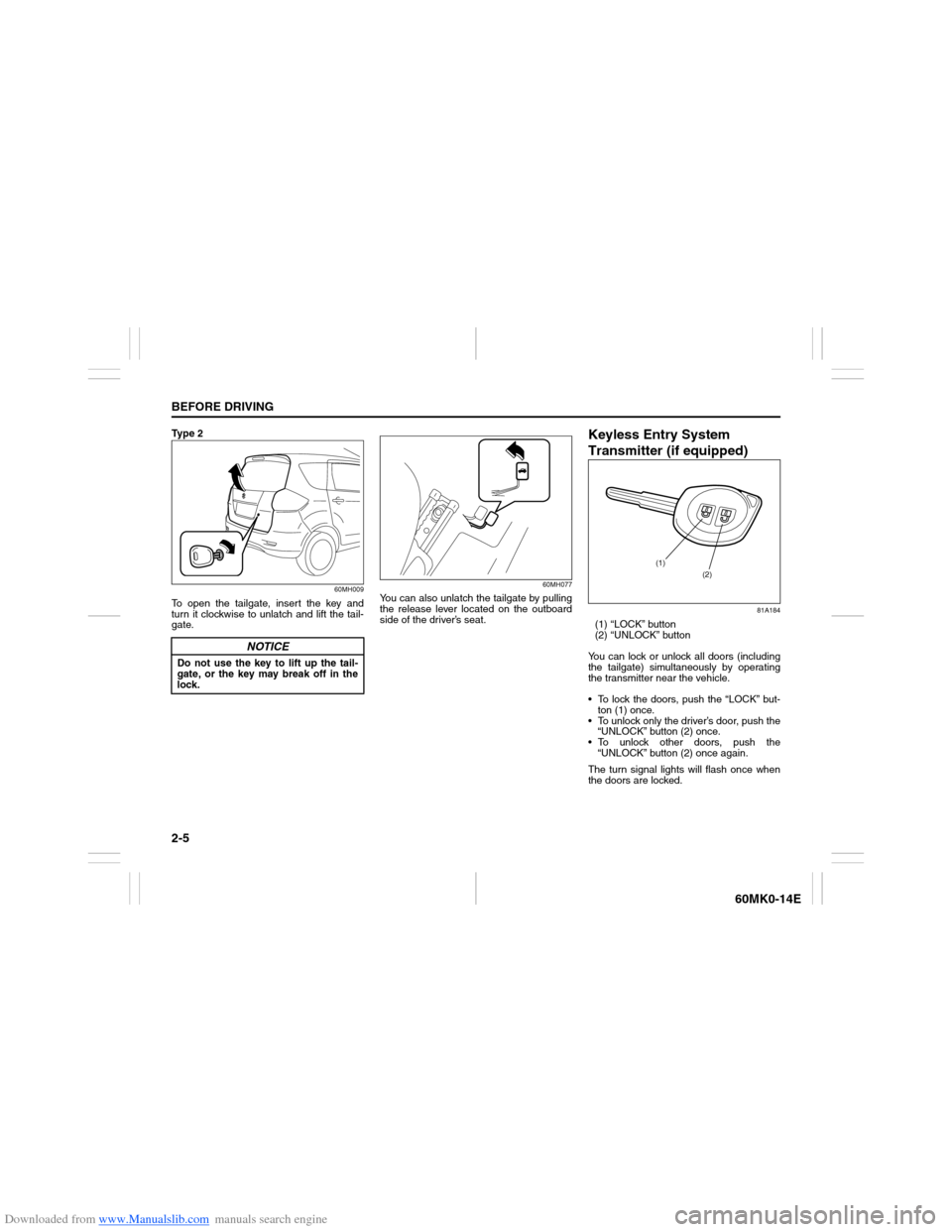 SUZUKI ERTIGA 2013 1.G User Guide Downloaded from www.Manualslib.com manuals search engine 2-5BEFORE DRIVING
60MK0-14E
Ty p e 2
60MH009
To open the tailgate, insert the key and
turn it clockwise to unlatch and lift the tail-
gate.
60 SUZUKI ERTIGA 2013 1.G User Guide Downloaded from www.Manualslib.com manuals search engine 2-5BEFORE DRIVING
60MK0-14E
Ty p e 2
60MH009
To open the tailgate, insert the key and
turn it clockwise to unlatch and lift the tail-
gate.
60