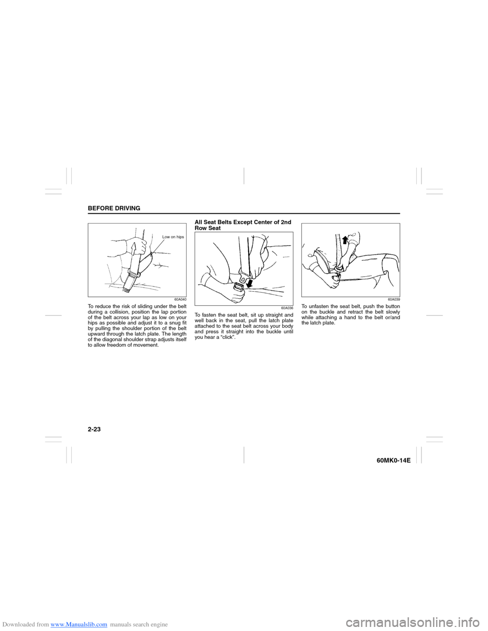 SUZUKI ERTIGA 2013 1.G Owners Guide Downloaded from www.Manualslib.com manuals search engine 2-23BEFORE DRIVING
60MK0-14E
60A040
To reduce the risk of sliding under the belt
during a collision, position the lap portion
of the belt acros