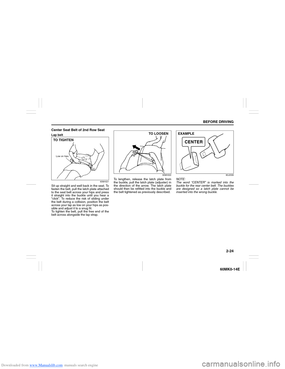 SUZUKI ERTIGA 2013 1.G Owners Guide Downloaded from www.Manualslib.com manuals search engine 2-24
BEFORE DRIVING
60MK0-14E
Center Seat Belt of 2nd Row SeatLap belt
60MH021
Sit up straight and well back in the seat. To
fasten the belt, p