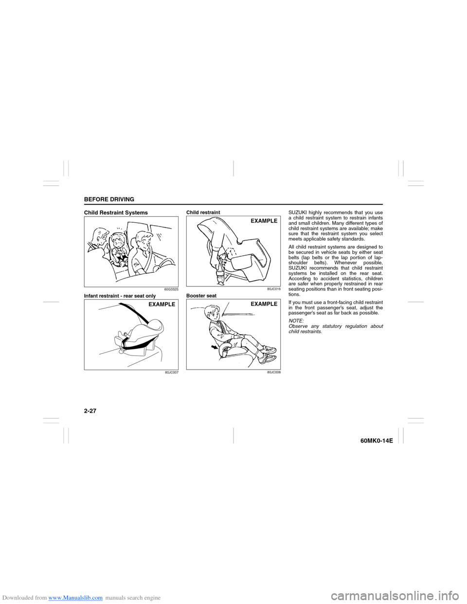 SUZUKI ERTIGA 2013 1.G Service Manual Downloaded from www.Manualslib.com manuals search engine 2-27BEFORE DRIVING
60MK0-14E
Child Restraint Systems
60G332S
Infant restraint - rear seat only
80JC007
Child restraint
80JC016
Booster seat
80J