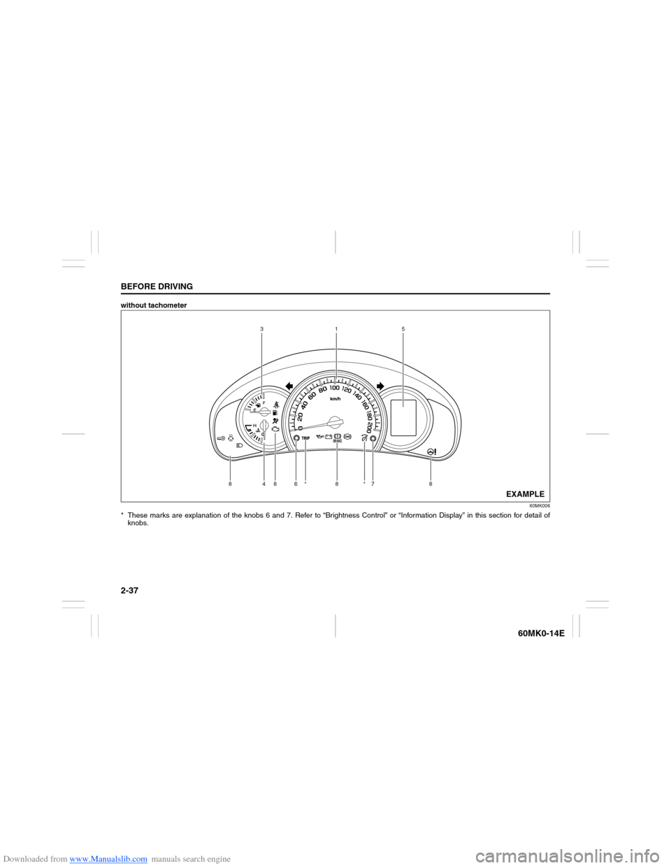 SUZUKI ERTIGA 2013 1.G Workshop Manual Downloaded from www.Manualslib.com manuals search engine 2-37BEFORE DRIVING
60MK0-14E
without tachometer
60MK006
* These marks are explanation of the knobs 6 and 7. Refer to “Brightness Control” o