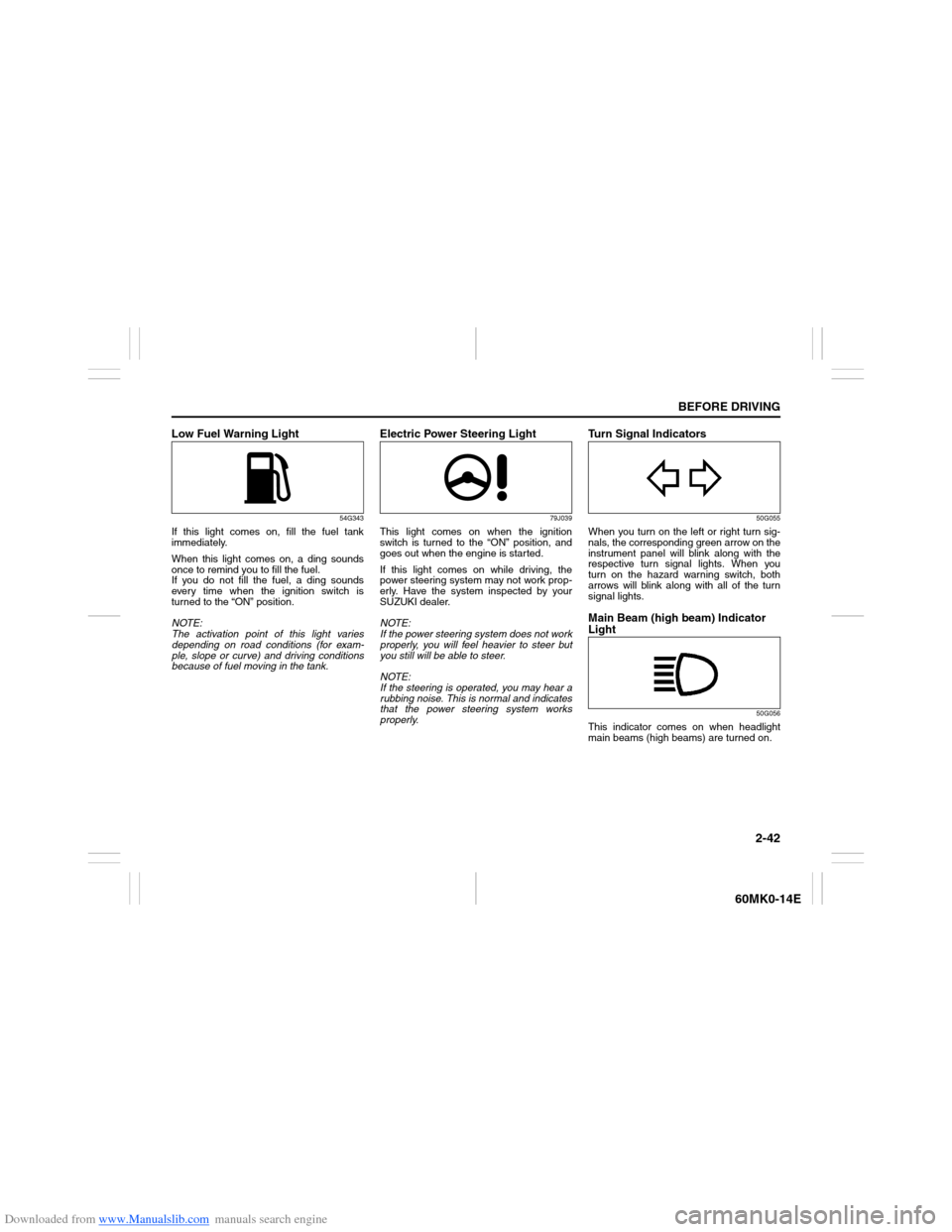 SUZUKI ERTIGA 2013 1.G Workshop Manual Downloaded from www.Manualslib.com manuals search engine 2-42
BEFORE DRIVING
60MK0-14E
Low Fuel Warning Light
54G343
If this light comes on, fill the fuel tank
immediately.
When this light comes on, a