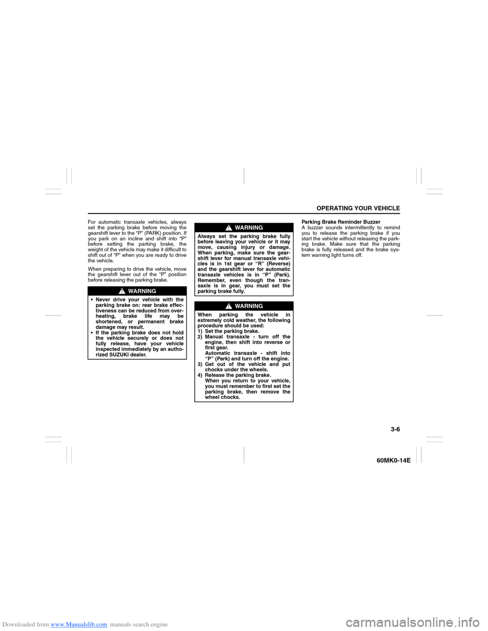 SUZUKI ERTIGA 2013 1.G Service Manual Downloaded from www.Manualslib.com manuals search engine 3-6
OPERATING YOUR VEHICLE
60MK0-14E
For automatic transaxle vehicles, always
set the parking brake before moving the
gearshift lever to the �