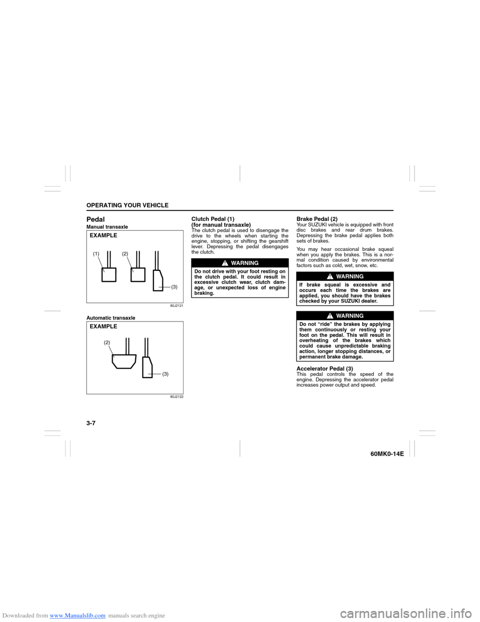 SUZUKI ERTIGA 2013 1.G Service Manual Downloaded from www.Manualslib.com manuals search engine 3-7OPERATING YOUR VEHICLE
60MK0-14E
PedalManual transaxle
80J2121
Automatic transaxle
80J2122
Clutch Pedal (1)
(for manual transaxle)The clutch