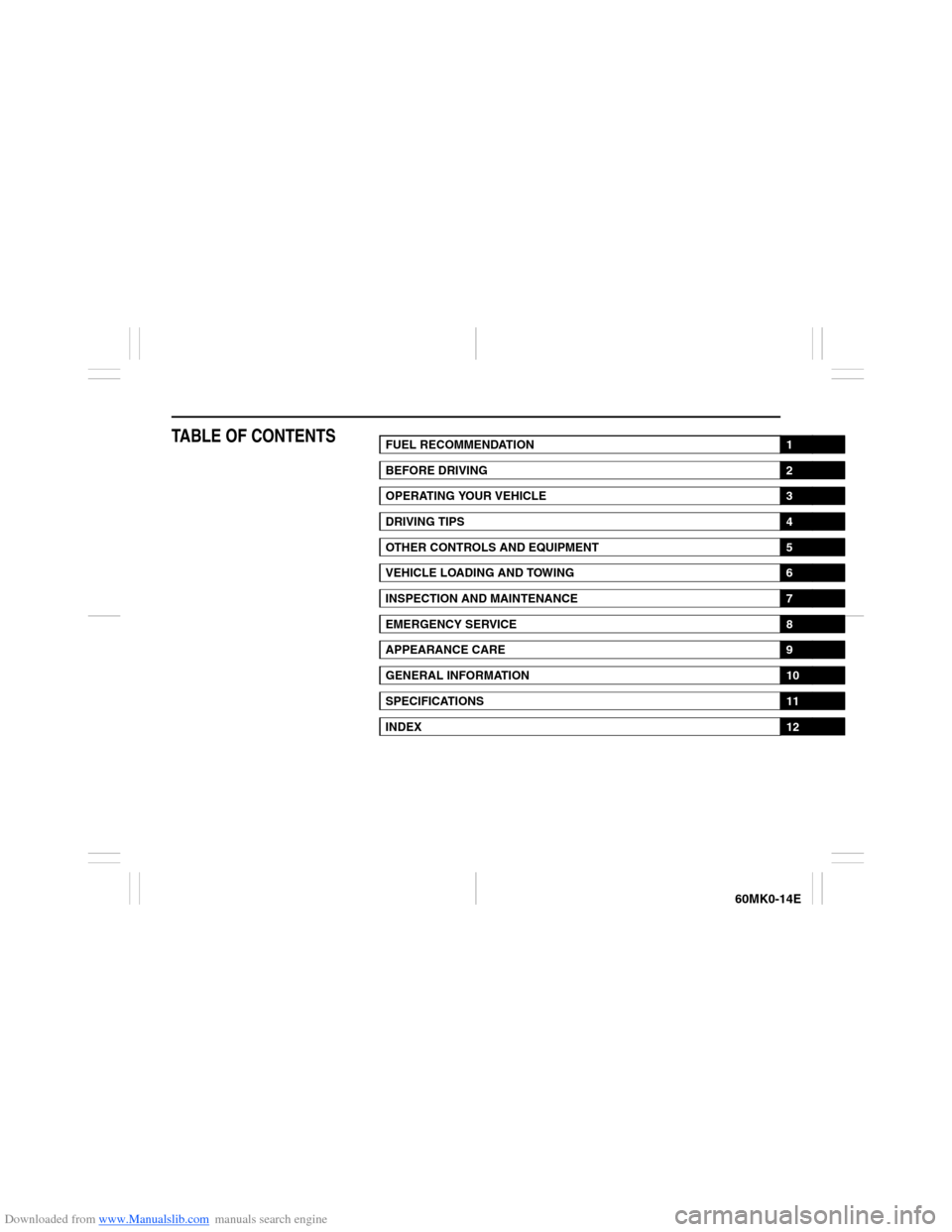 SUZUKI ERTIGA 2013 1.G Owners Manual Downloaded from www.Manualslib.com manuals search engine 60MK0-14E
TABLE OF CONTENTS
FUEL RECOMMENDATION
1
BEFORE DRIVING
2
OPERATING YOUR VEHICLE
3
DRIVING TIPS
4
OTHER CONTROLS AND EQUIPMENT
5
VEHIC SUZUKI ERTIGA 2013 1.G Owners Manual Downloaded from www.Manualslib.com manuals search engine 60MK0-14E
TABLE OF CONTENTS
FUEL RECOMMENDATION
1
BEFORE DRIVING
2
OPERATING YOUR VEHICLE
3
DRIVING TIPS
4
OTHER CONTROLS AND EQUIPMENT
5
VEHIC