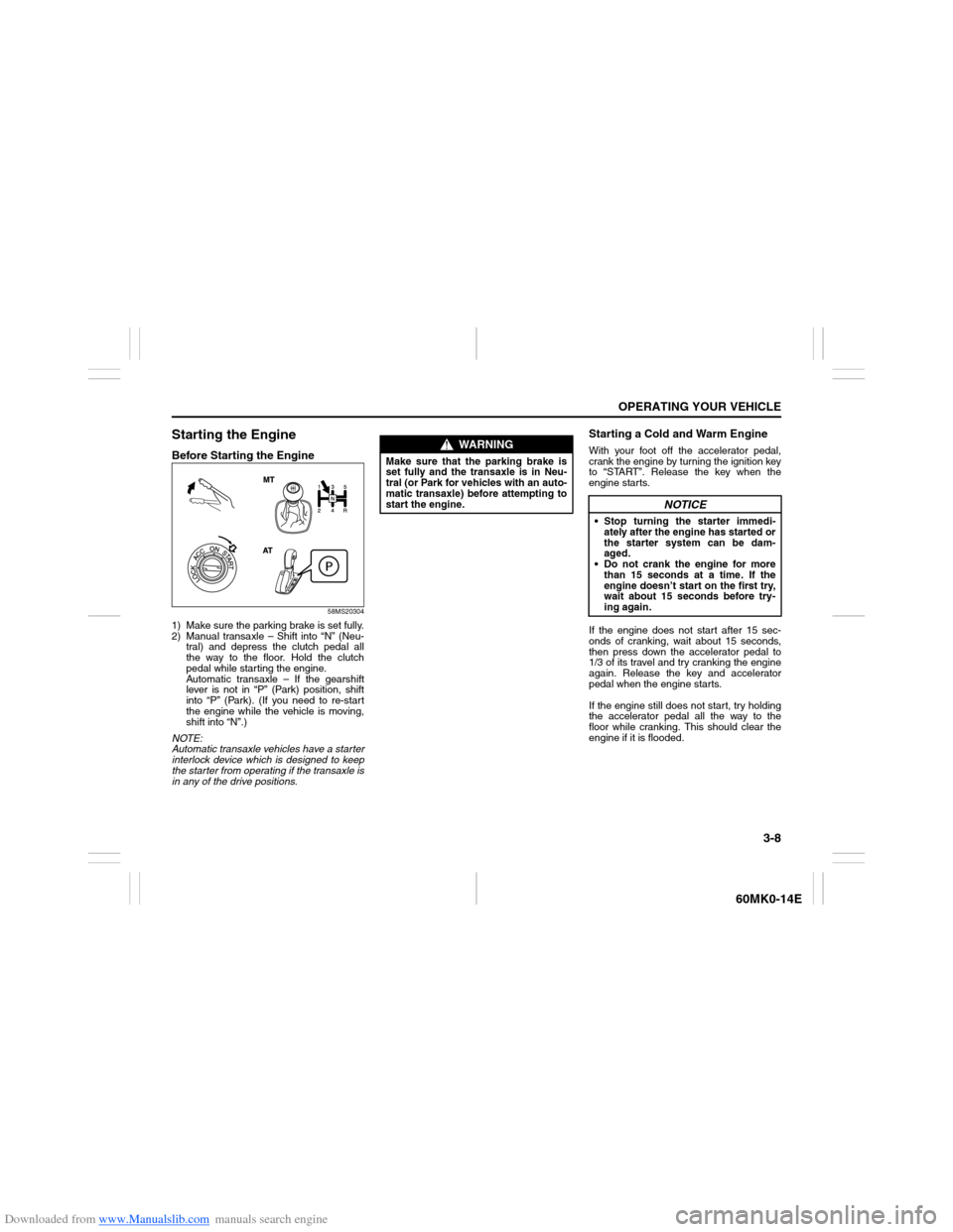 SUZUKI ERTIGA 2013 1.G Manual Online Downloaded from www.Manualslib.com manuals search engine 3-8
OPERATING YOUR VEHICLE
60MK0-14E
Starting the EngineBefore Starting the Engine
58MS20304
1) Make sure the parking brake is set fully.
2) Ma SUZUKI ERTIGA 2013 1.G Manual Online Downloaded from www.Manualslib.com manuals search engine 3-8
OPERATING YOUR VEHICLE
60MK0-14E
Starting the EngineBefore Starting the Engine
58MS20304
1) Make sure the parking brake is set fully.
2) Ma